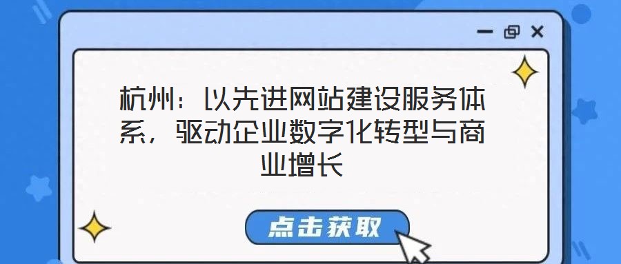 杭州：以先進網站建設服務體系，驅動企業(yè)數(shù)字化轉型與商業(yè)增長