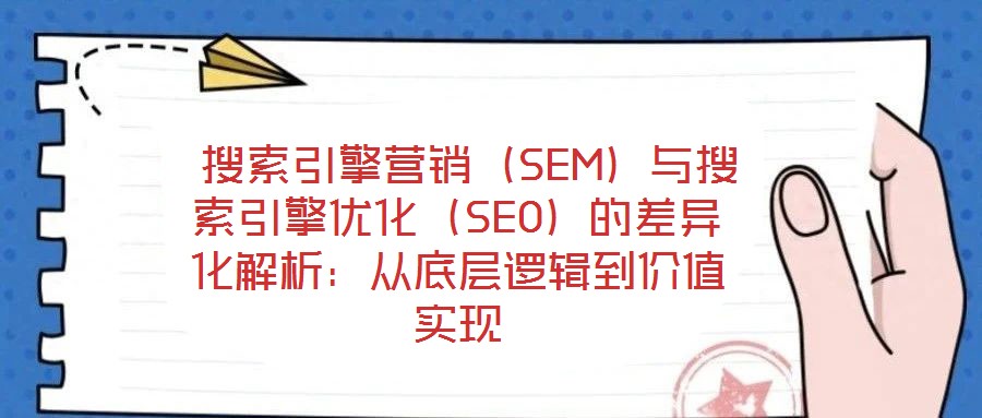  搜索引擎營銷（SEM）與搜索引擎優(yōu)化（SEO）的差異化解析：從底層邏輯到價值實現