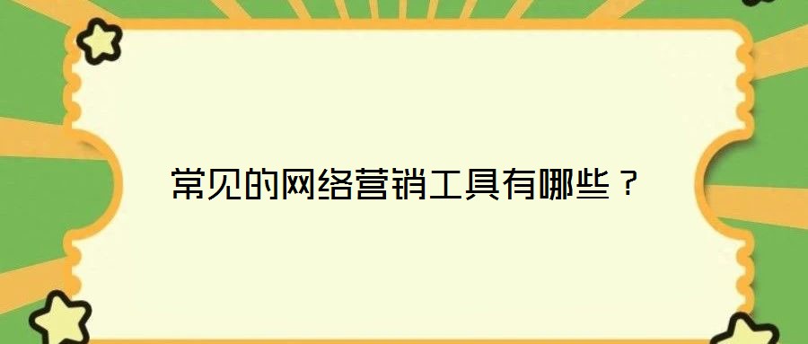 常見(jiàn)的網(wǎng)絡(luò)營(yíng)銷工具有哪些？