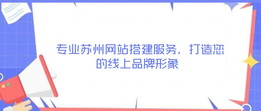  專業(yè)蘇州網站搭建服務，打造您的線上品牌形象