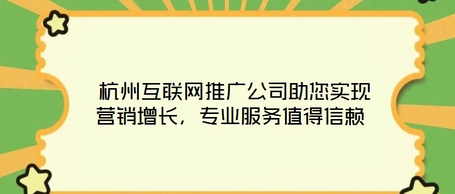  杭州互聯(lián)網(wǎng)推廣公司助您實現(xiàn)營銷增長，專業(yè)服務(wù)值得信賴