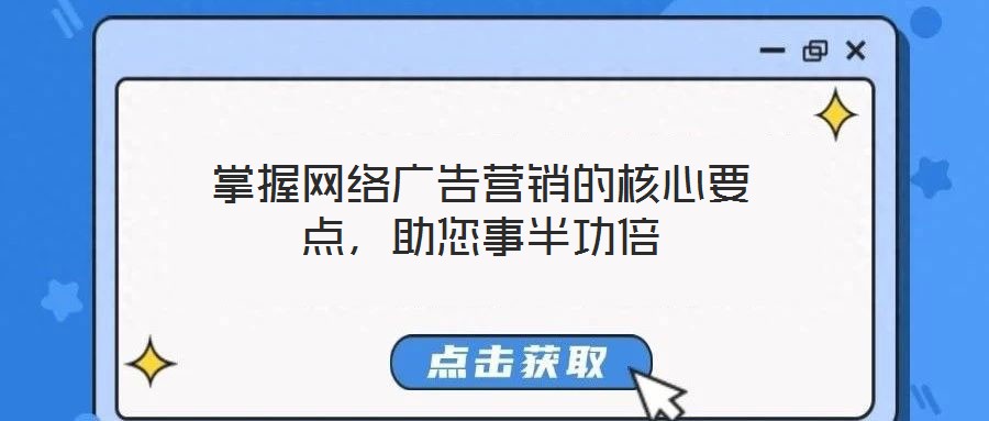 掌握網(wǎng)絡(luò)廣告營(yíng)銷的核心要點(diǎn)，助您事半功倍
