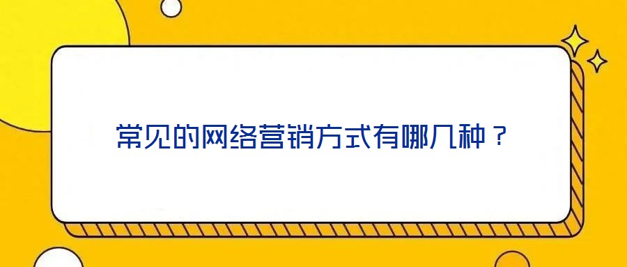 常見(jiàn)的網(wǎng)絡(luò)營(yíng)銷方式有哪幾種？