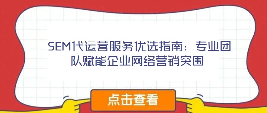  SEM代運(yùn)營服務(wù)優(yōu)選指南：專業(yè)團(tuán)隊(duì)賦能企業(yè)網(wǎng)絡(luò)營銷突圍