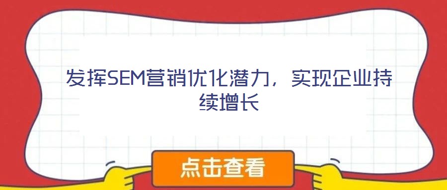 發(fā)揮SEM營銷優(yōu)化潛力，實現(xiàn)企業(yè)持續(xù)增長