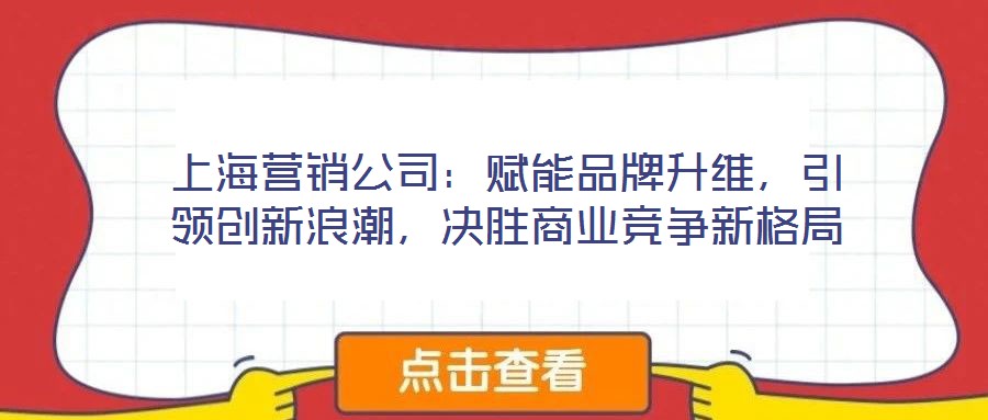 上海營銷公司：賦能品牌升維，引領創(chuàng)新浪潮，決勝商業(yè)競爭新格局