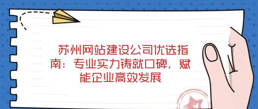  蘇州網(wǎng)站建設(shè)公司優(yōu)選指南：專業(yè)實(shí)力鑄就口碑，賦能企業(yè)高效發(fā)展