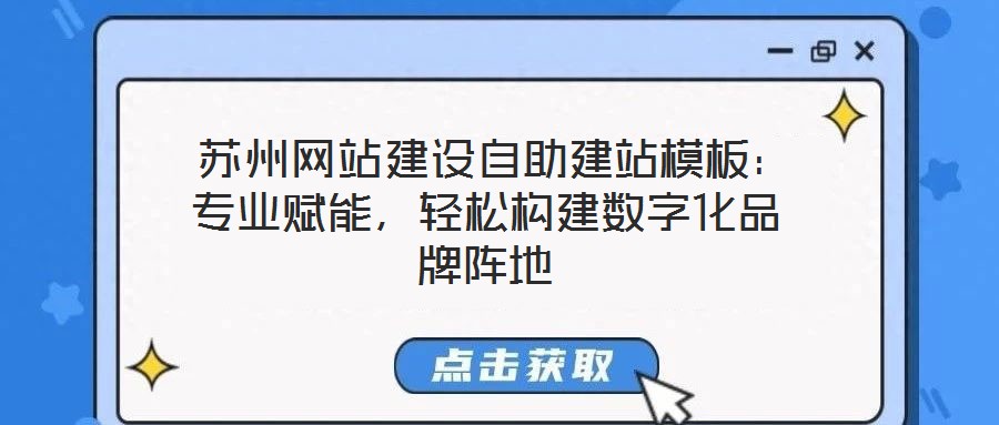 蘇州網(wǎng)站建設(shè)自助建站模板：專業(yè)賦能，輕松構(gòu)建數(shù)字化品牌陣地