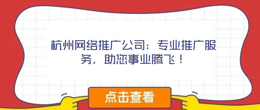 杭州網(wǎng)絡(luò)推廣公司：專業(yè)推廣服務(wù)，助您事業(yè)騰飛！