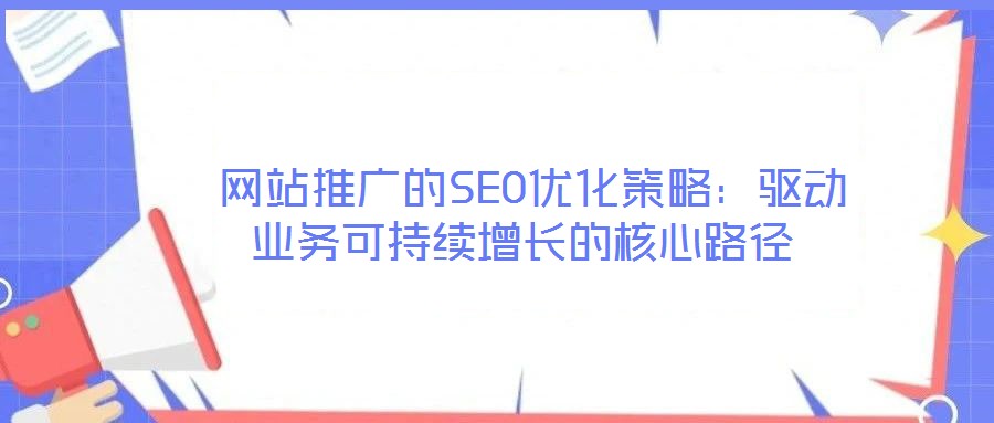  網(wǎng)站推廣的SEO優(yōu)化策略：驅(qū)動(dòng)業(yè)務(wù)可持續(xù)增長(zhǎng)的核心路徑