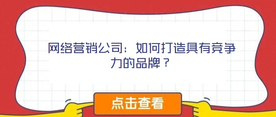 網絡營銷公司：如何打造具有競爭力的品牌？