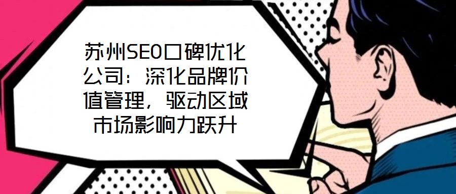 蘇州SEO口碑優(yōu)化公司：深化品牌價值管理，驅(qū)動區(qū)域市場影響力躍升