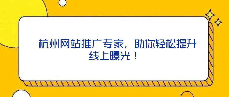  杭州網(wǎng)站推廣專家，助你輕松提升線上曝光！