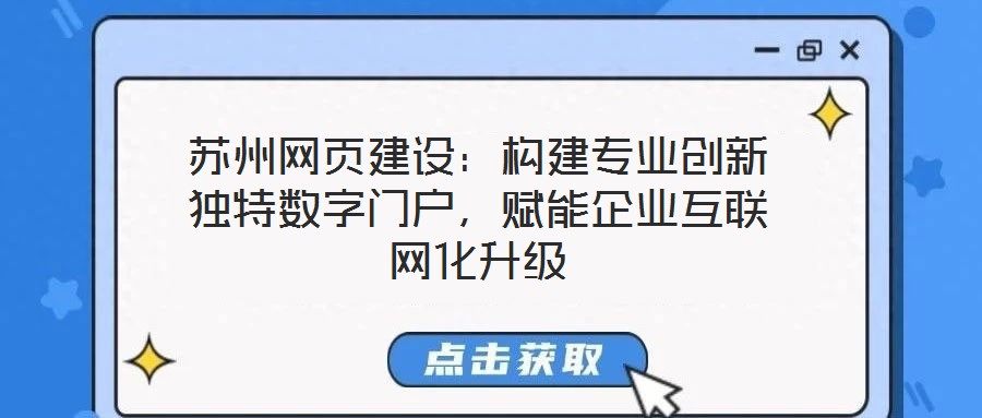 蘇州網(wǎng)頁(yè)建設(shè)：構(gòu)建專業(yè)創(chuàng)新獨(dú)特?cái)?shù)字門戶，賦能企業(yè)互聯(lián)網(wǎng)化升級(jí)