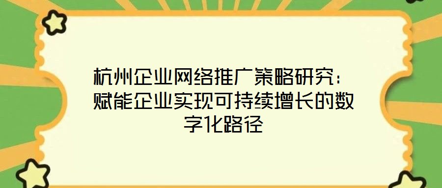 杭州企業(yè)網(wǎng)絡(luò)推廣策略研究：賦能企業(yè)實現(xiàn)可持續(xù)增長的數(shù)字化路徑