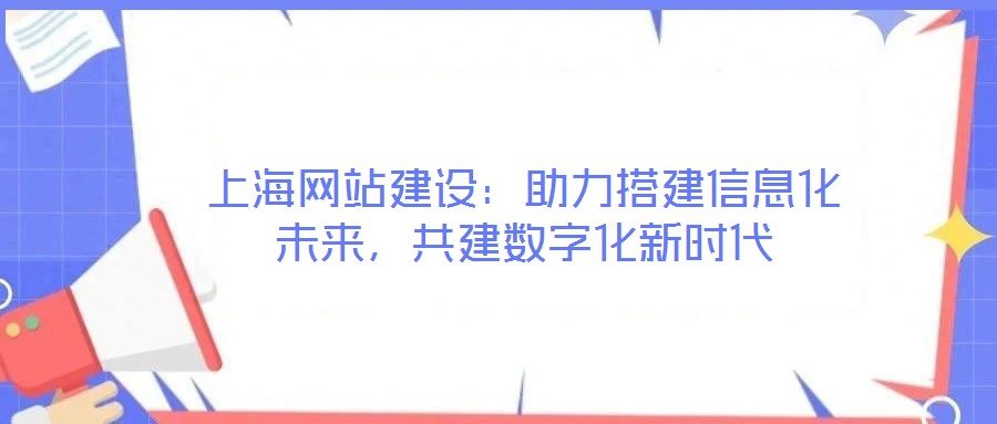 上海網(wǎng)站建設(shè)：助力搭建信息化未來，共建數(shù)字化新時代