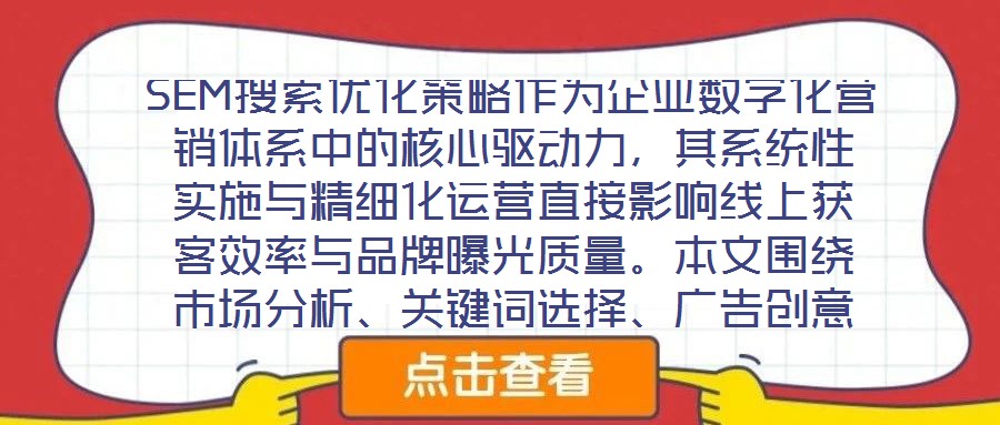 SEM搜索優(yōu)化策略作為企業(yè)數(shù)字化營銷體系中的核心驅(qū)動力，其系統(tǒng)性實施與精細(xì)化運營直接影響線上獲客效率與品牌曝光質(zhì)量。本文圍繞市場分析、關(guān)鍵詞選擇、廣告創(chuàng)意與數(shù)據(jù)