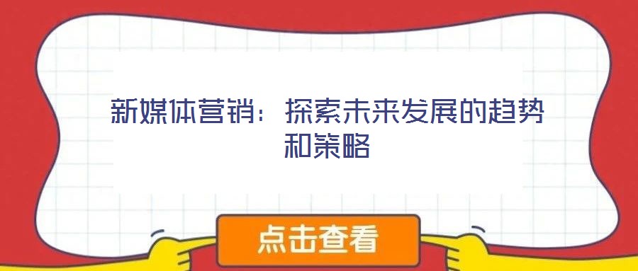新媒體營(yíng)銷：探索未來發(fā)展的趨勢(shì)和策略