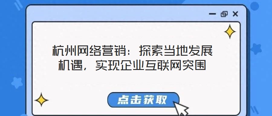 杭州網(wǎng)絡(luò)營銷：探索當(dāng)?shù)匕l(fā)展機(jī)遇，實(shí)現(xiàn)企業(yè)互聯(lián)網(wǎng)突圍