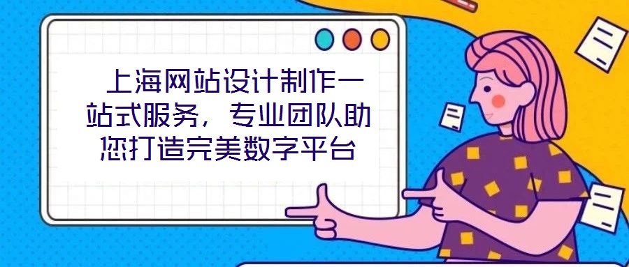  上海網(wǎng)站設(shè)計(jì)制作一站式服務(wù)，專(zhuān)業(yè)團(tuán)隊(duì)助您打造完美數(shù)字平臺(tái)