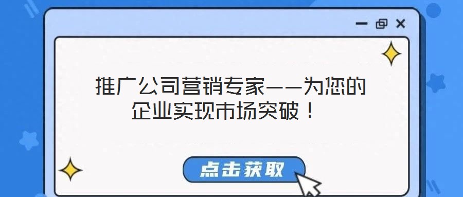  推廣公司營銷專家——為您的企業(yè)實現(xiàn)市場突破！