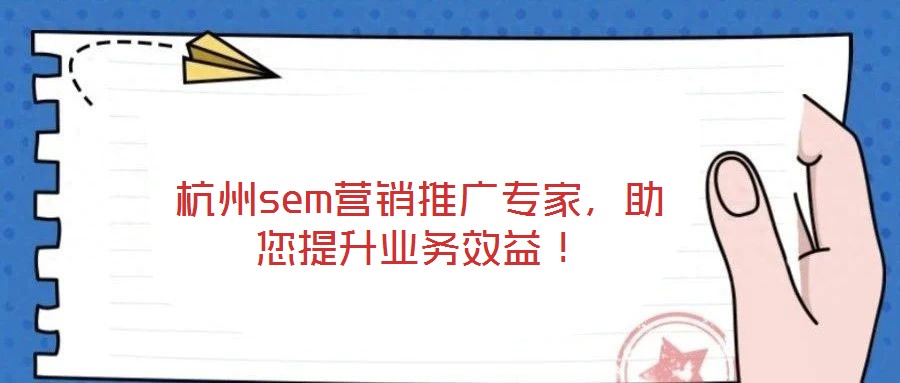 杭州sem營銷推廣專家，助您提升業(yè)務效益！
