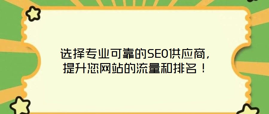  選擇專業(yè)可靠的SEO供應商，提升您網站的流量和排名！