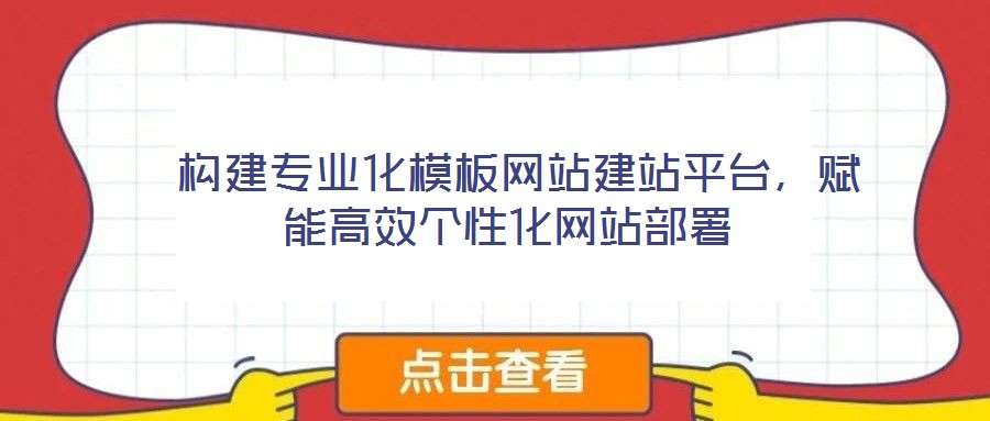  構(gòu)建專業(yè)化模板網(wǎng)站建站平臺(tái)，賦能高效個(gè)性化網(wǎng)站部署