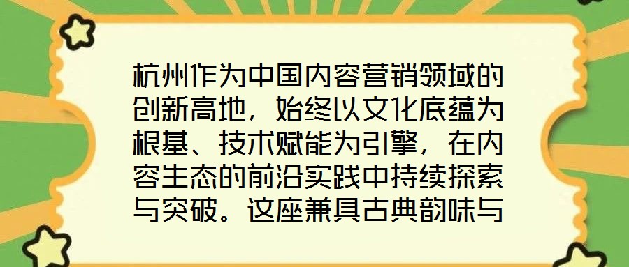 杭州作為中國內(nèi)容營銷領(lǐng)域的創(chuàng)新高地，始終以文化底蘊(yùn)為根基、技術(shù)賦能為引擎，在內(nèi)容生態(tài)的前沿實(shí)踐中持續(xù)探索與突破。這座兼具古典韻味與現(xiàn)代活力的城市，正以獨(dú)特的創(chuàng)新