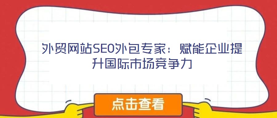 外貿(mào)網(wǎng)站SEO外包專(zhuān)家：賦能企業(yè)提升國(guó)際市場(chǎng)競(jìng)爭(zhēng)力