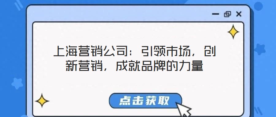 上海營(yíng)銷(xiāo)公司：引領(lǐng)市場(chǎng)，創(chuàng)新?tīng)I(yíng)銷(xiāo)，成就品牌的力量