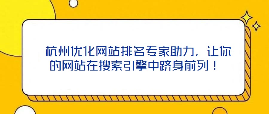  杭州優(yōu)化網(wǎng)站排名專家助力，讓你的網(wǎng)站在搜索引擎中躋身前列！