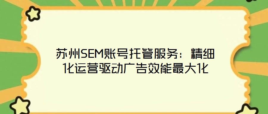 蘇州SEM賬號(hào)托管服務(wù)：精細(xì)化運(yùn)營(yíng)驅(qū)動(dòng)廣告效能最大化