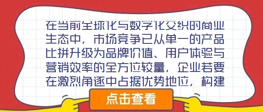 在當前全球化與數(shù)字化交織的商業(yè)生態(tài)中，市場競爭已從單一的產(chǎn)品比拼升級為品牌價值、用戶體驗與營銷效率的全方位較量，企業(yè)若要在激烈角逐中占據(jù)優(yōu)勢地位，構(gòu)建系統(tǒng)化的品