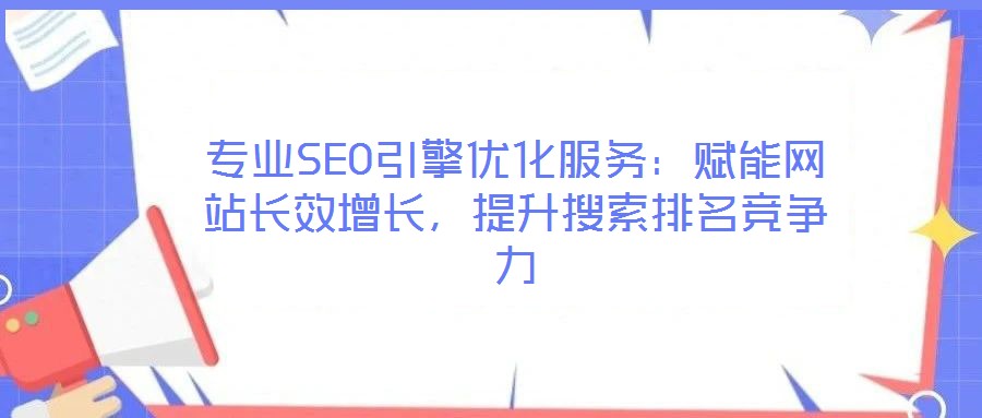 專業(yè)SEO引擎優(yōu)化服務(wù)：賦能網(wǎng)站長效增長，提升搜索排名競爭力
