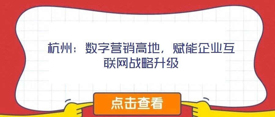 杭州：數(shù)字營銷高地，賦能企業(yè)互聯(lián)網(wǎng)戰(zhàn)略升級