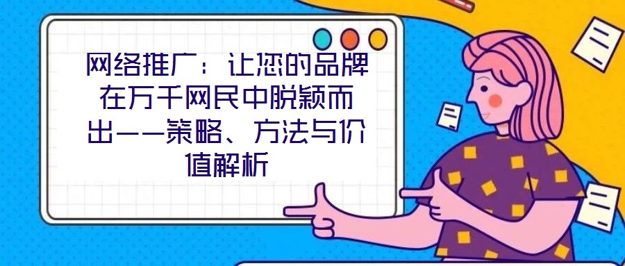 網(wǎng)絡(luò)推廣：讓您的品牌在萬(wàn)千網(wǎng)民中脫穎而出——策略、方法與價(jià)值解析