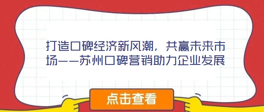 打造口碑經(jīng)濟新風(fēng)潮，共贏未來市場——蘇州口碑營銷助力企業(yè)發(fā)展