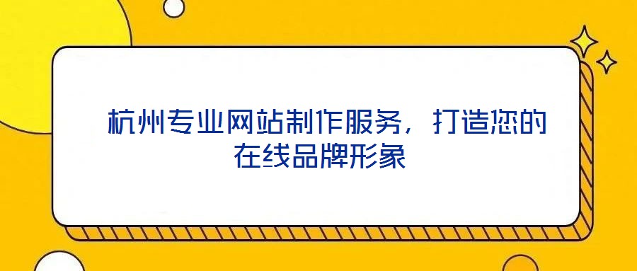  杭州專業(yè)網(wǎng)站制作服務(wù)，打造您的在線品牌形象