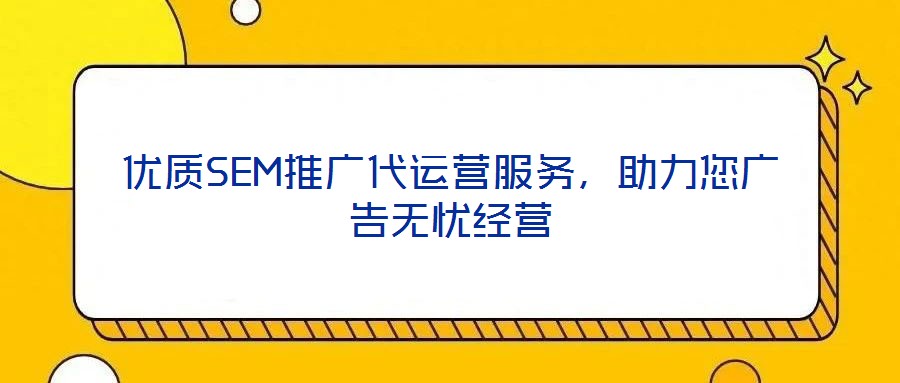 優(yōu)質(zhì)SEM推廣代運營服務，助力您廣告無憂經(jīng)營