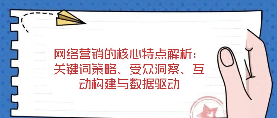 網(wǎng)絡(luò)營銷的核心特點(diǎn)解析：關(guān)鍵詞策略、受眾洞察、互動(dòng)構(gòu)建與數(shù)據(jù)驅(qū)動(dòng)
