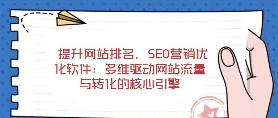  提升網(wǎng)站排名，SEO營銷優(yōu)化軟件：多維驅(qū)動網(wǎng)站流量與轉(zhuǎn)化的核心引擎