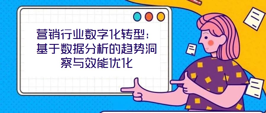 營銷行業(yè)數(shù)字化轉型：基于數(shù)據(jù)分析的趨勢洞察與效能優(yōu)化