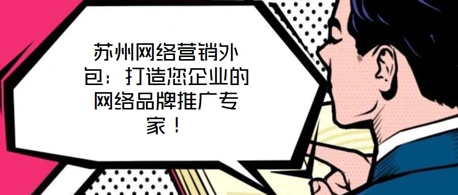 蘇州網(wǎng)絡(luò)營銷外包：打造您企業(yè)的網(wǎng)絡(luò)品牌推廣專家！