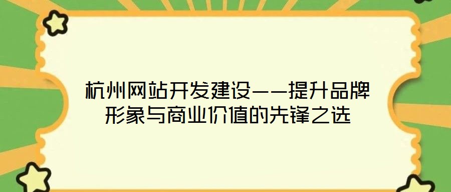 杭州網(wǎng)站開發(fā)建設(shè)——提升品牌形象與商業(yè)價值的先鋒之選