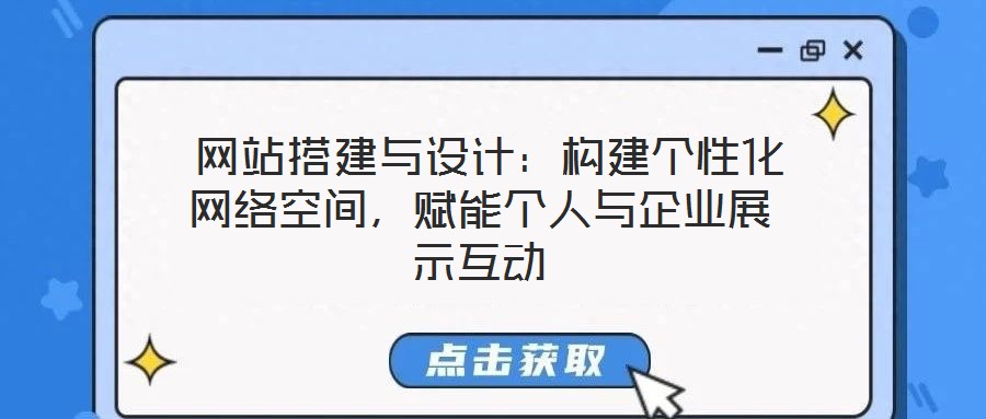  網(wǎng)站搭建與設(shè)計(jì)：構(gòu)建個(gè)性化網(wǎng)絡(luò)空間，賦能個(gè)人與企業(yè)展示互動(dòng)