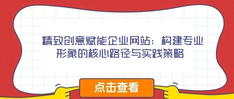  精致創(chuàng)意賦能企業(yè)網(wǎng)站：構(gòu)建專(zhuān)業(yè)形象的核心路徑與實(shí)踐策略