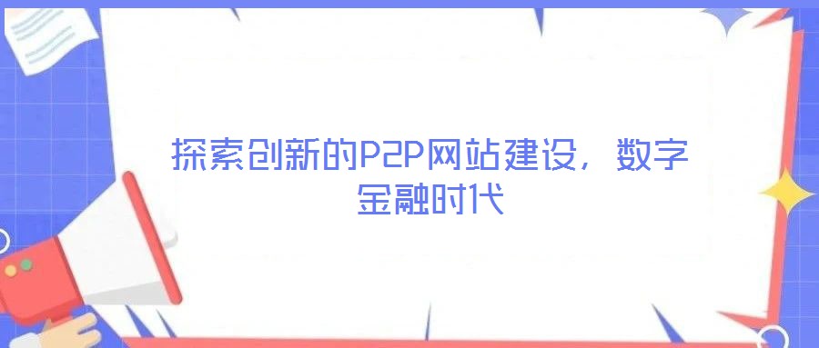 探索創(chuàng)新的P2P網(wǎng)站建設(shè)，數(shù)字金融時(shí)代