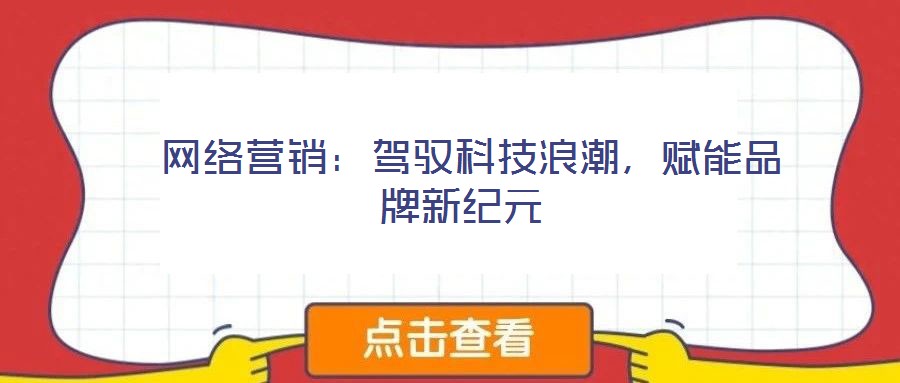  網(wǎng)絡(luò)營銷：駕馭科技浪潮，賦能品牌新紀(jì)元