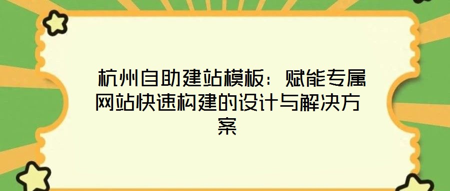  杭州自助建站模板：賦能專屬網(wǎng)站快速構建的設計與解決方案